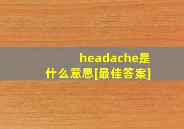 headache是什么意思[最佳答案]